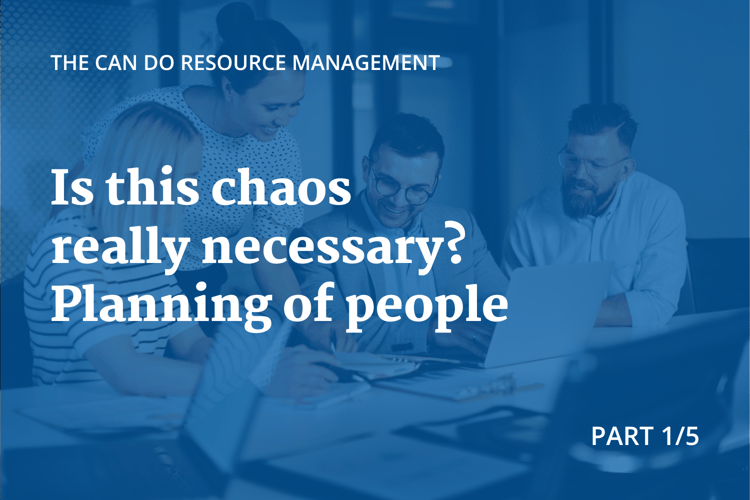 Blog cover image: The Can Do Resource management: Is this Chaos really necessary? Planning of people, Part 1/5 